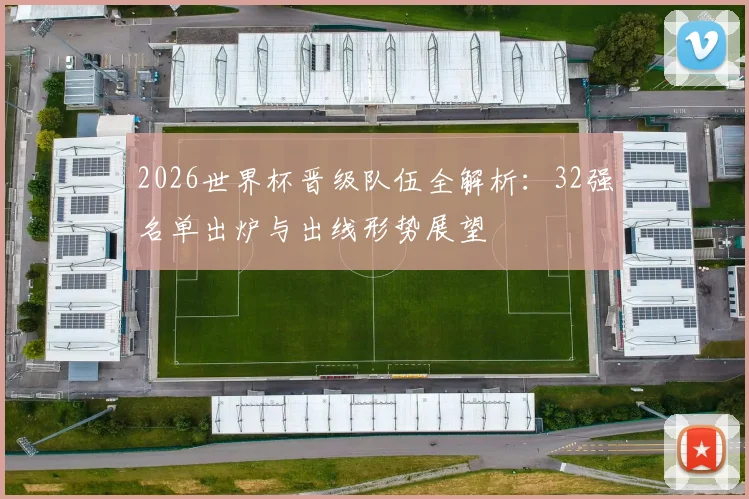 2026世界杯晋级队伍全解析：32强名单出炉与出线形势展望