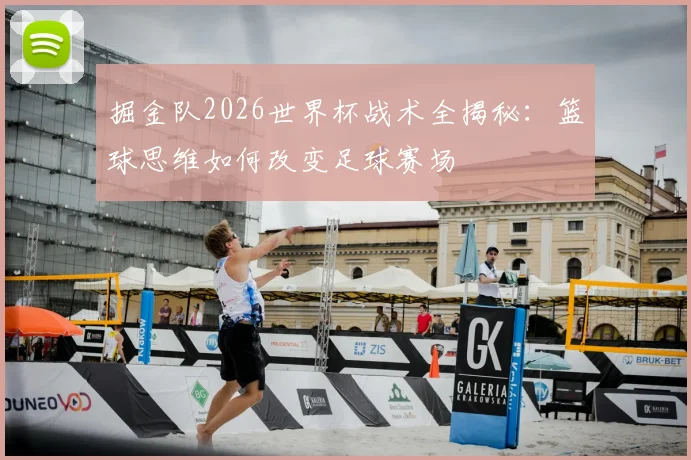 掘金队2026世界杯战术全揭秘：篮球思维如何改变足球赛场