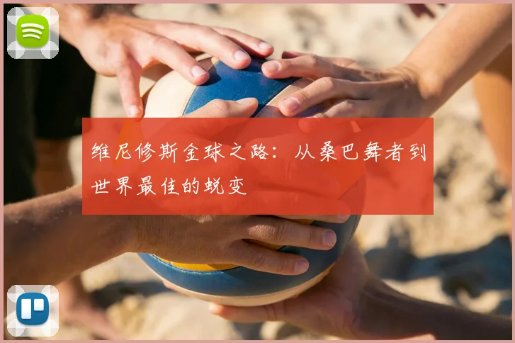 维尼修斯金球之路:从桑巴舞者到世界最佳的蜕变