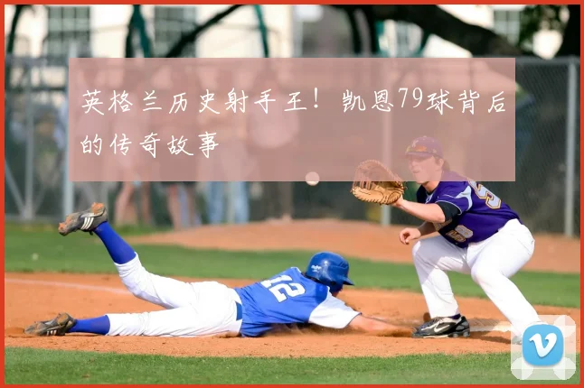 英格兰历史射手王！凯恩79球背后的传奇故事