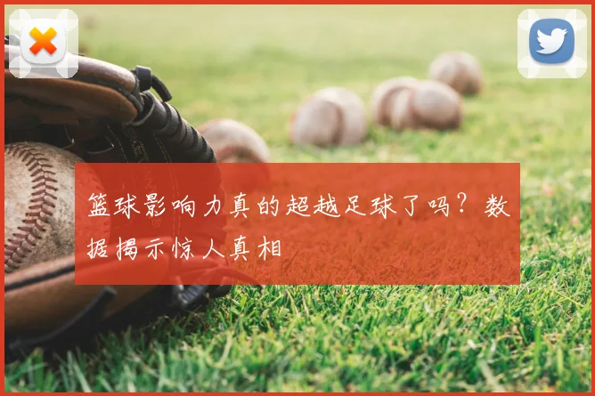 篮球影响力真的超越足球了吗？数据揭示惊人真相