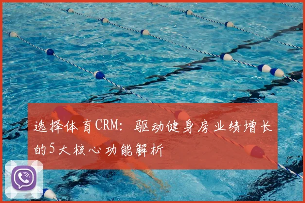 选择体育CRM:驱动健身房业绩增长的5大核心功能解析