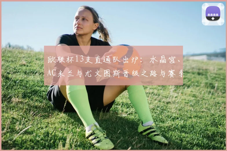 欧联杯13支直通队出炉：水晶宫、AC米兰与尤文图斯晋级之路与赛季前景分析