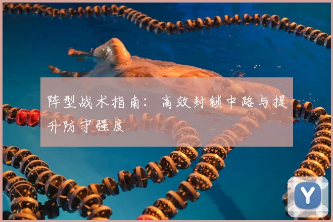阵型战术指南:高效封锁中路与提升防守强度